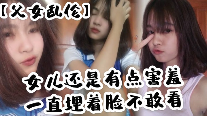 父女乱伦女儿还是有点害羞一直埋着脸不敢看撅着屁股被